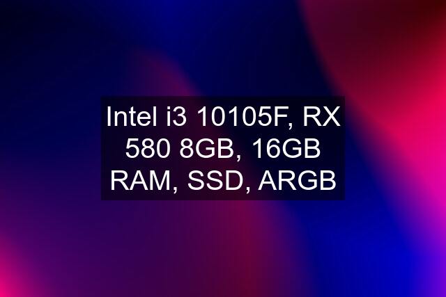Intel i3 10105F, RX 580 8GB, 16GB RAM, SSD, ARGB