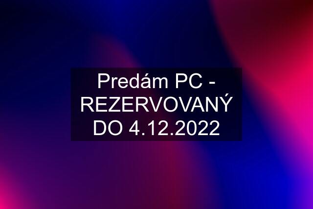 Predám PC - REZERVOVANÝ DO 4.12.2022