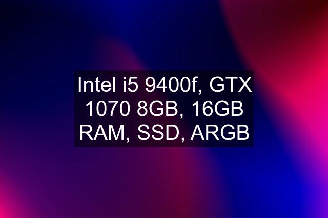 Intel i5 9400f, GTX 1070 8GB, 16GB RAM, SSD, ARGB