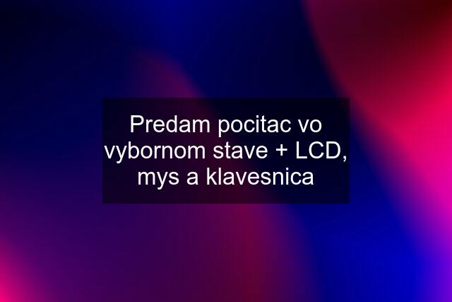 Predam pocitac vo vybornom stave + LCD, mys a klavesnica