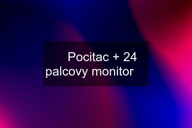 ✅ Pocitac + 24 palcovy monitor ✅