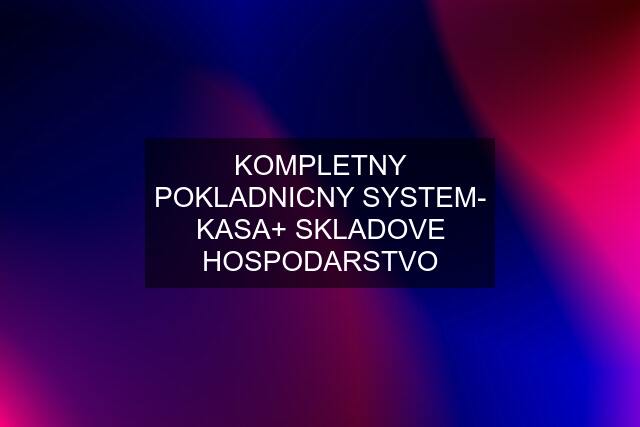 KOMPLETNY POKLADNICNY SYSTEM- KASA+ SKLADOVE HOSPODARSTVO