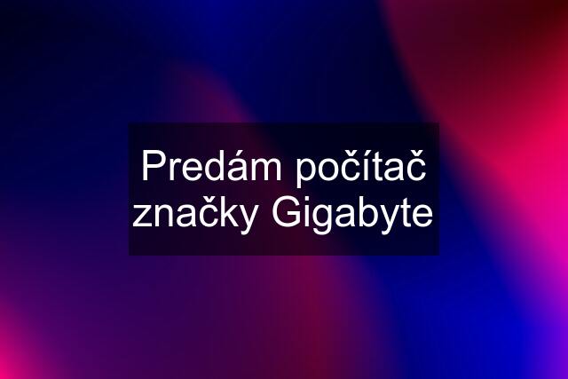 Predám počítač značky Gigabyte