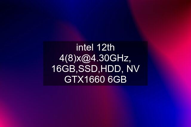 intel 12th  16GB,SSD,HDD, NV GTX1660 6GB