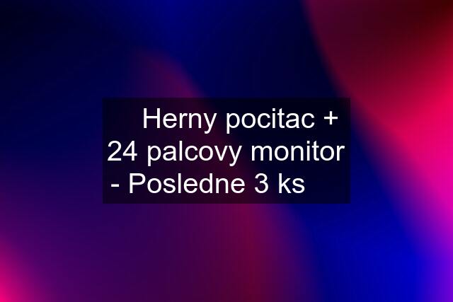 ✅ Herny pocitac + 24 palcovy monitor - Posledne 3 ks  ✅