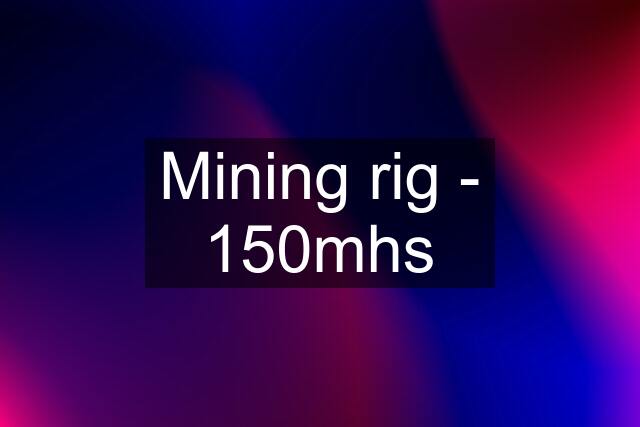 Mining rig - 150mhs