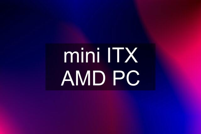 mini ITX AMD PC