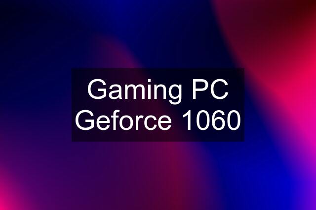 Gaming PC Geforce 1060