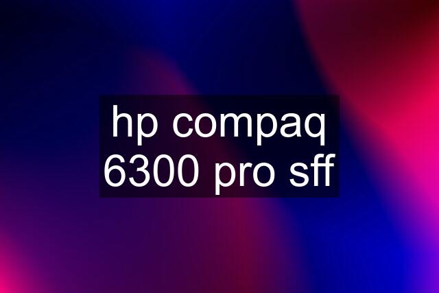 hp compaq 6300 pro sff