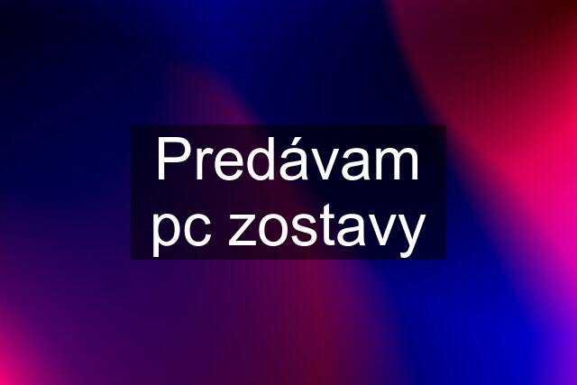 Predávam pc zostavy