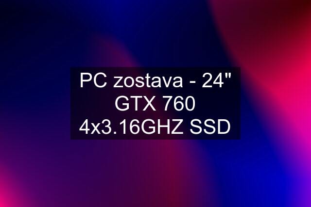 PC zostava - 24" GTX 760 4x3.16GHZ SSD