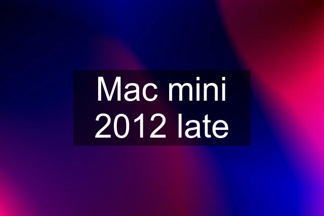 Mac mini 2012 late