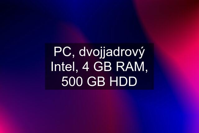 PC, dvojjadrový Intel, 4 GB RAM, 500 GB HDD