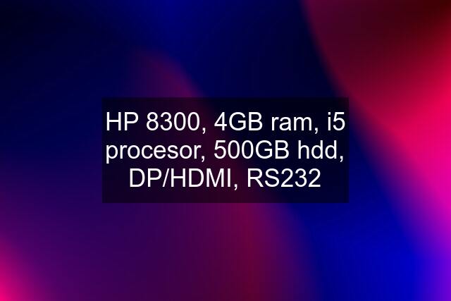 HP 8300, 4GB ram, i5 procesor, 500GB hdd, DP/HDMI, RS232