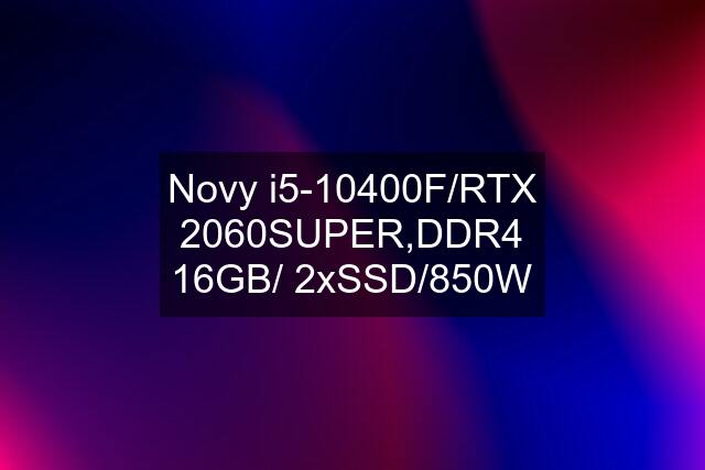 Novy i5-10400F/RTX 2060SUPER,DDR4 16GB/ 2xSSD/850W