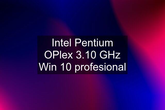 Intel Pentium OPlex 3.10 GHz Win 10 profesional