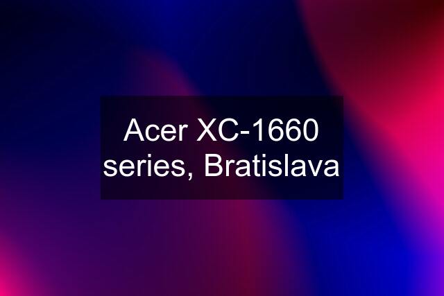 Acer XC-1660 series, Bratislava