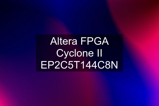 Altera FPGA Cyclone II EP2C5T144C8N