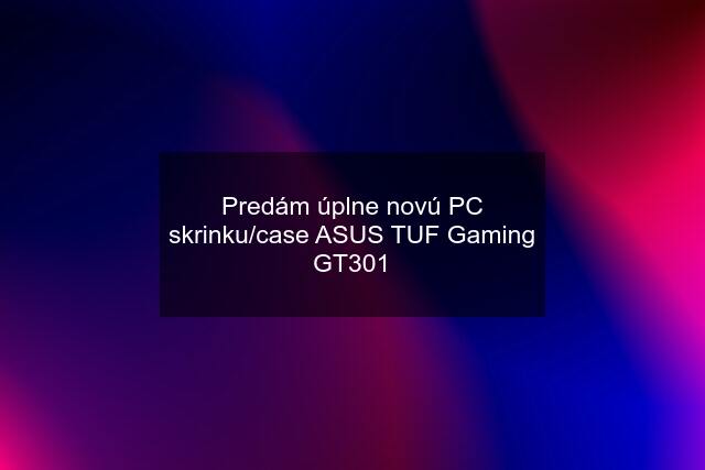 Predám úplne novú PC skrinku/case ASUS TUF Gaming GT301