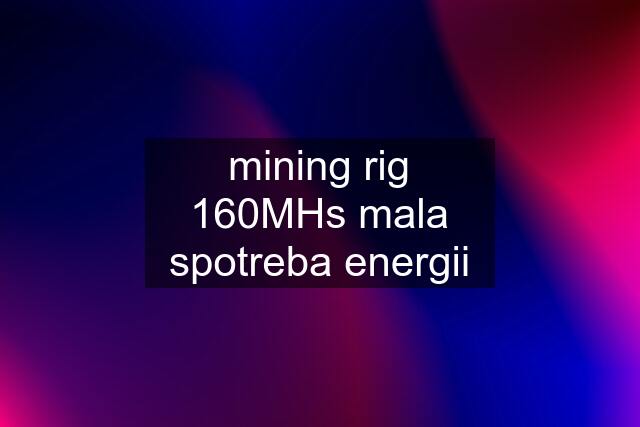 mining rig 160MHs mala spotreba energii