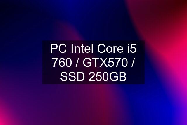 PC Intel Core i5 760 / GTX570 / SSD 250GB