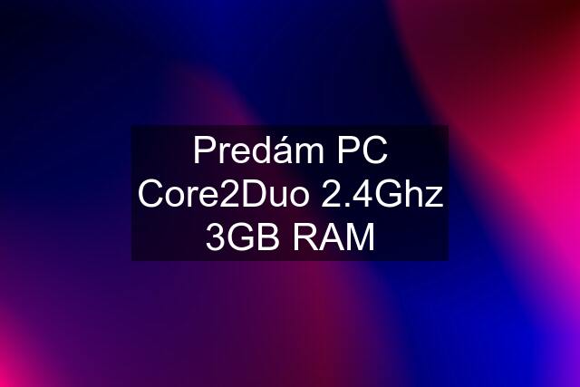 Predám PC Core2Duo 2.4Ghz 3GB RAM