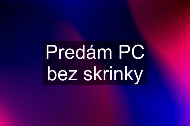 Predám PC bez skrinky