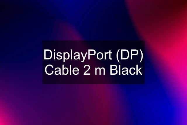 DisplayPort (DP) Cable 2 m Black