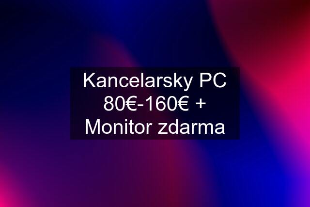 Kancelarsky PC 80€‎-160€ + Monitor zdarma