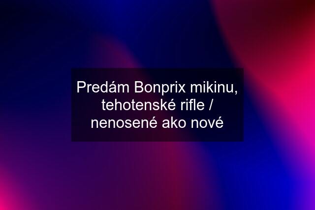 Predám Bonprix mikinu, tehotenské rifle / nenosené ako nové