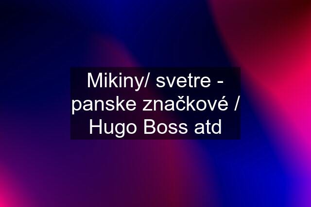 Mikiny/ svetre - panske značkové / Hugo Boss atd