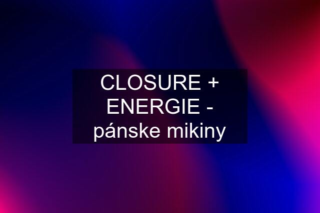 CLOSURE + ENERGIE - pánske mikiny