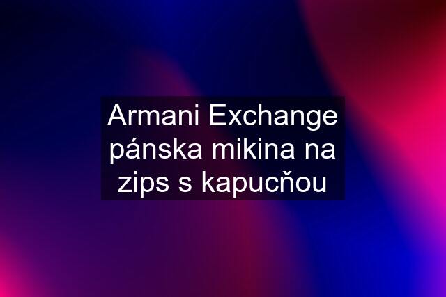 Armani Exchange pánska mikina na zips s kapucňou