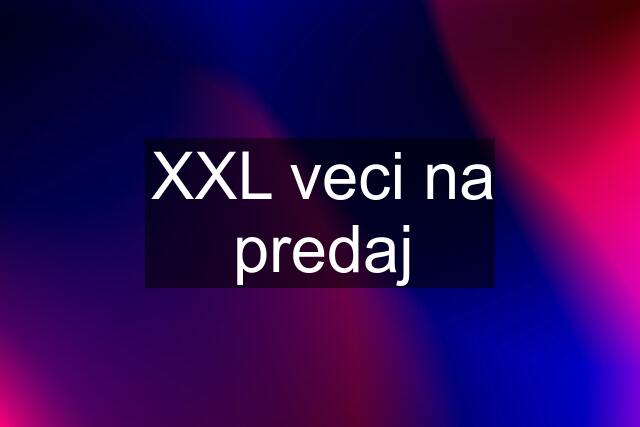 XXL veci na predaj