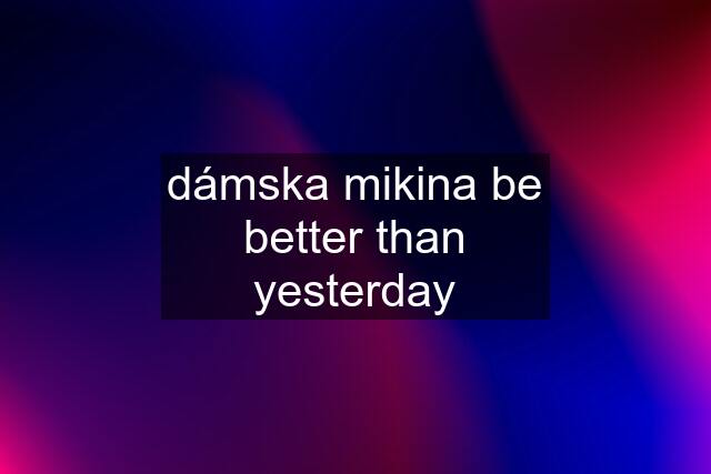 dámska mikina be better than yesterday