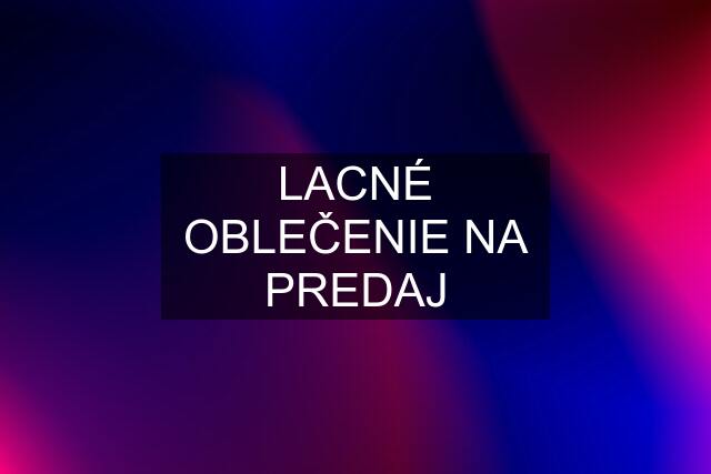 LACNÉ OBLEČENIE NA PREDAJ