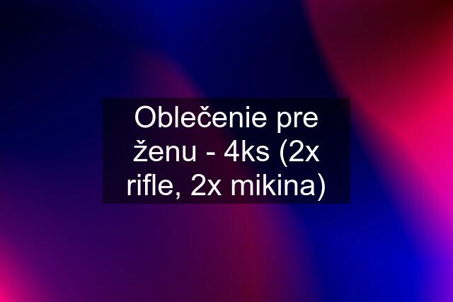 Oblečenie pre ženu - 4ks (2x rifle, 2x mikina)