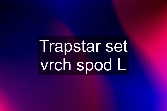 Trapstar set vrch spod L