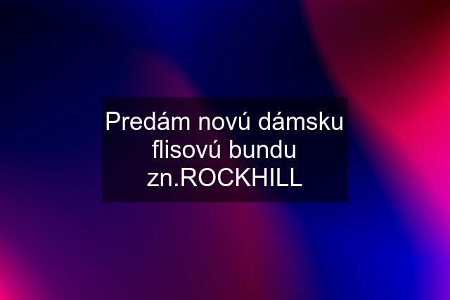 Predám novú dámsku flisovú bundu zn.ROCKHILL