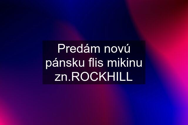 Predám novú pánsku flis mikinu zn.ROCKHILL