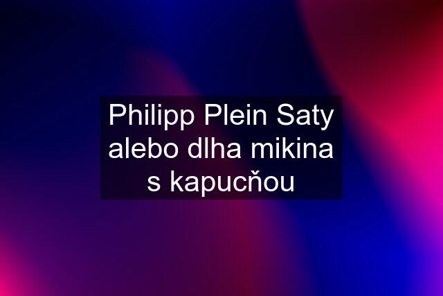 Philipp Plein Saty alebo dlha mikina s kapucňou