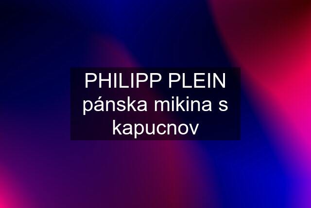 PHILIPP PLEIN pánska mikina s kapucnov