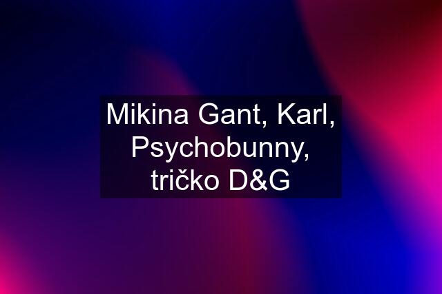 Mikina Gant, Karl, Psychobunny, tričko D&G