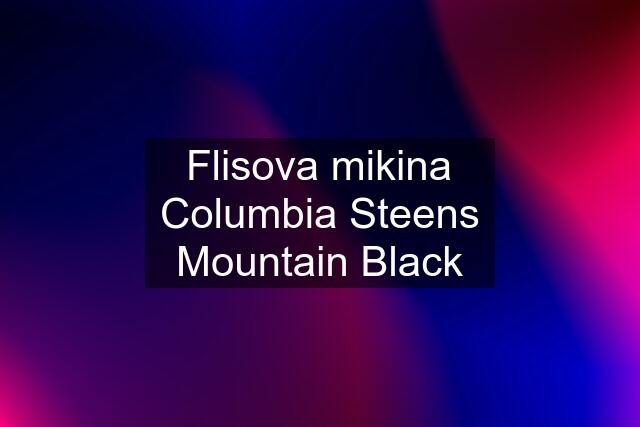 Flisova mikina Columbia Steens Mountain Black