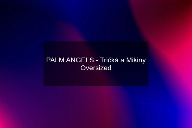 PALM ANGELS - Tričká a Mikiny Oversized