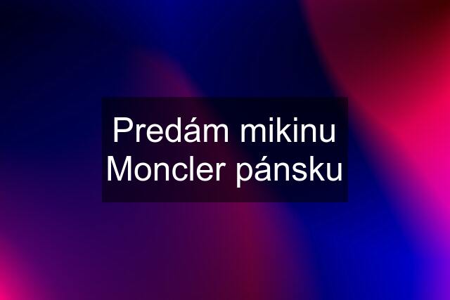 Predám mikinu Moncler pánsku