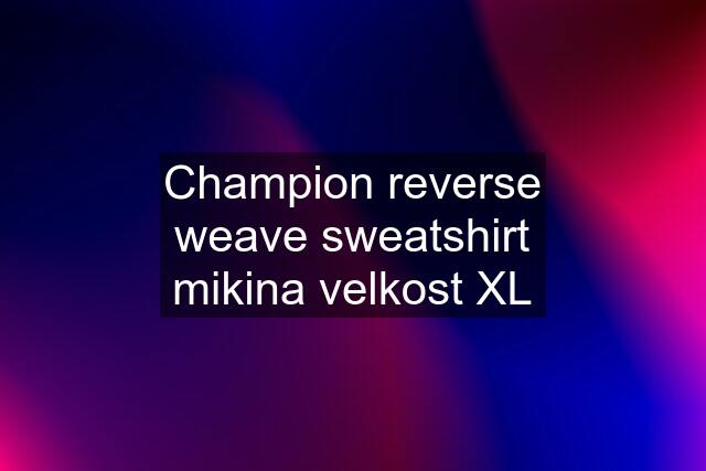 Champion reverse weave sweatshirt mikina velkost XL