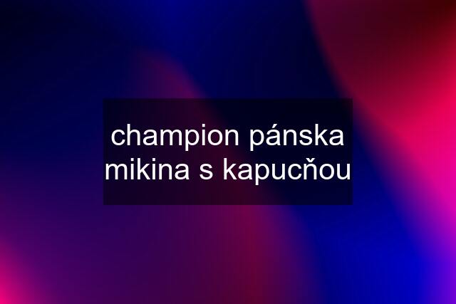 champion pánska mikina s kapucňou