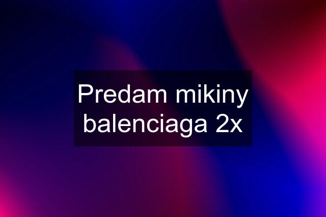 Predam mikiny balenciaga 2x