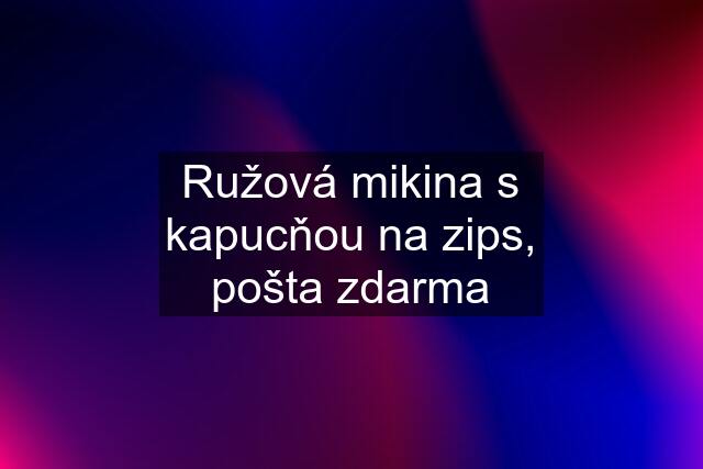 Ružová mikina s kapucňou na zips, pošta zdarma